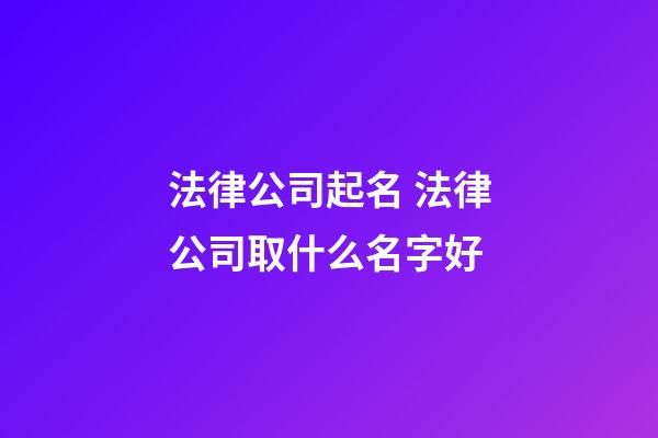 法律公司起名 法律公司取什么名字好-第1張-公司起名-玄機派
